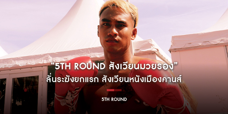 “5th Round สังเวียนมวยรอง” ลั่นระฆังยกแรก สังเวียนหนังเมืองคานส์